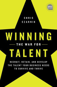 Title: Winning the War for Talent: Recruit, Retain, and Develop The Talent Your Business Needs to Survive and Thrive, Author: Chris Czarnik