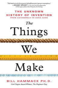 Title: The Things We Make: The Unknown History of Invention from Cathedrals to Soda Cans, Author: Bill Hammack