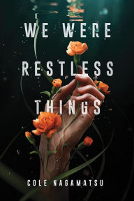 Title: We Were Restless Things, Author: Cole Nagamatsu