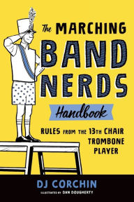 Title: The Marching Band Nerds Handbook: Rules from the 13th Chair Trombone Player, Author: DJ Corchin