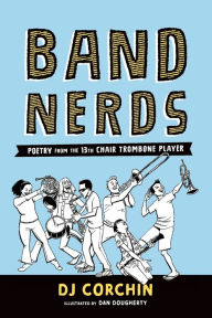 Title: Band Nerds: Poetry from the 13th Chair Trombone Player, Author: DJ Corchin