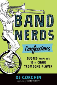 Title: Band Nerds Confessions: Quotes from the 13th Chair Trombone Player, Author: DJ Corchin