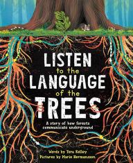 Title: Listen to the Language of the Trees: A story of how forests communicate underground, Author: Tera Kelley