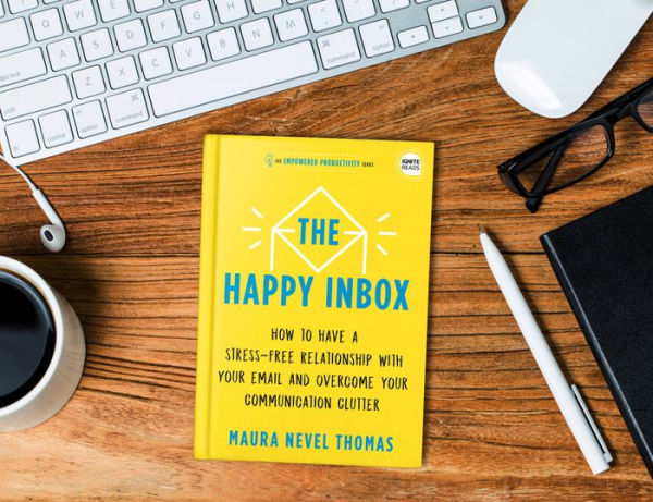 The Happy Inbox: How to Have a Stress-Free Relationship with Your Email and Overcome Your Communication Clutter