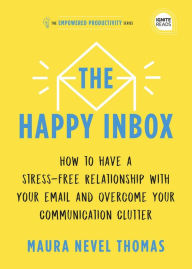 Title: The Happy Inbox: How to Have a Stress-Free Relationship with Your Email and Overcome Your Communication Clutter, Author: Maura Thomas