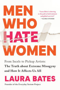Title: Men Who Hate Women: From Incels to Pickup Artists: The Truth about Extreme Misogyny and How it Affects Us All, Author: Laura Bates
