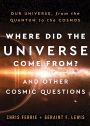 Where Did the Universe Come From? And Other Cosmic Questions: Our Universe, from the Quantum to the Cosmos
