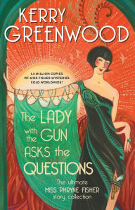 Title: The Lady with the Gun Asks the Questions: The Ultimate Miss Phryne Fisher Story Collection, Author: Kerry Greenwood