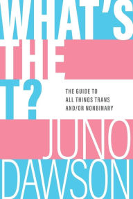 Title: What's the T?: The Guide to All Things Trans and/or Nonbinary, Author: Juno Dawson