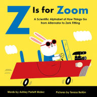 Title: Z Is for Zoom: A Scientific Alphabet of How Things Go, from Alternator to Zerk Fitting, Author: Ashley Malec
