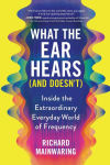 Alternative view 1 of What the Ear Hears (and Doesn't): Inside the Extraordinary Everyday World of Frequency