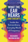 What the Ear Hears (And Doesn't): Inside the Extraordinary Everyday World of Frequency