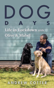 Title: Dog Days: Life in Lockdown with Olive & Mabel, Author: Andrew Cotter