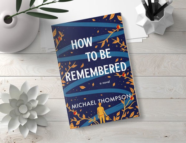 How to Be Remembered: A Novel