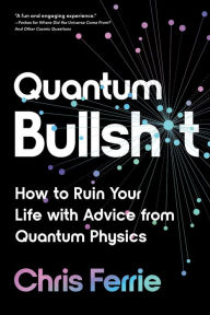 Title: Quantum Bullsh*t: How to Ruin Your Life with Advice from Quantum Physics, Author: Chris Ferrie