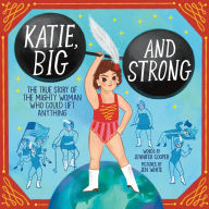 Title: Katie, Big and Strong: The True Story of the Mighty Woman Who Could Lift Anything, Author: Jennifer Cooper