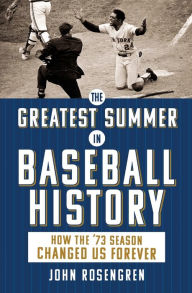 Title: The Greatest Summer in Baseball History: How the '73 Season Changed Us Forever, Author: John Rosengren