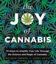 Title: The Joy of Cannabis: 75 Ways to Amplify Your Life Through the Science and Magic of Cannabis, Author: Melanie Abrams