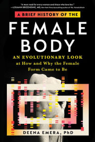 Title: A Brief History of the Female Body: An Evolutionary Look at How and Why the Female Form Came to Be, Author: Dr. Deena Emera