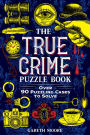 The True Crime Puzzle Book: Over 90 Puzzling Cases to Solve
