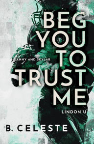 Title: Beg You to Trust Me, Author: B. Celeste