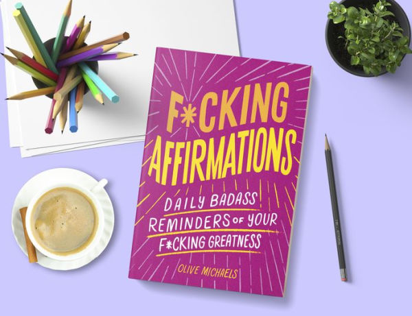 F*cking Affirmations: Daily Badass Reminders of Your F*cking Greatness