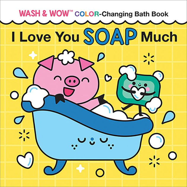 I Love You Soap Much Wash & Wow ColorChanging Bath Book by Rose