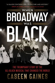 When Broadway Was Black: The Triumphant Story of the All-Black Musical that Changed the World