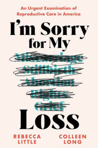 Title: I'm Sorry for My Loss: An Urgent Examination of Reproductive Care in America, Author: Rebecca Little