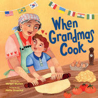 Title: When Grandmas Cook: In the Kitchen with Grandmas, Nonnas, and Abuelas, Author: Margot Mustich