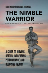 Title: The Nimble Warrior: A Guide to Moving Better, Increasing Performance and Reducing Injury, Author: Dave Morrow