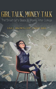 Title: Girl Talk, Money Talk: The Smart Girl's Guide to Money After College, Author: Lisa L Brown Cfp(r) Cima(r) Mba