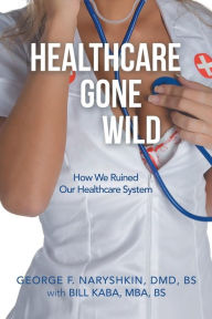 Title: Healthcare Gone Wild, Author: George F Naryshkin DMD Bs