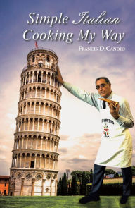 Title: Simple Italian Cooking My Way, Author: Francis DiCandio