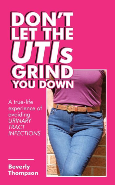 Don't Let the Utis Grind You Down: A True-Life Experience of Avoiding Urinary Tract Infections