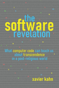 Title: The Software Revelation: What Computer Code Can Teach Us About Transcendence in a Post-Religious World, Author: Xavier Kahn