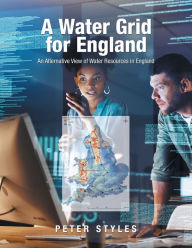 Title: A Water Grid for England: An Alternative View of Water Resources in England, Author: Peter Styles