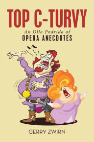 Title: Top C-Turvy: An Olla Podrida of Opera Anecdotes, Author: Gerry Zwirn