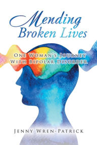 Title: Mending Broken Lives: One Woman's Journey with Bipolar Disorder, Author: Jenny Wren-Patrick