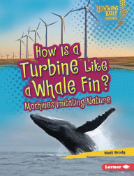 Title: How Is a Turbine Like a Whale Fin?: Machines Imitating Nature, Author: Walt Brody