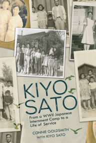 Title: Kiyo Sato: From a WWII Japanese Internment Camp to a Life of Service, Author: Connie Goldsmith