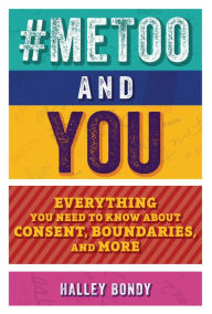 Title: #MeToo and You: Everything You Need to Know about Consent, Boundaries, and More, Author: Halley Bondy