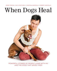 Title: When Dogs Heal: Powerful Stories of People Living with HIV and the Dogs That Saved Them, Author: Jesse Freidin