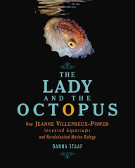 Title: The Lady and the Octopus: How Jeanne Villepreux-Power Invented Aquariums and Revolutionized Marine Biology, Author: Danna Staaf