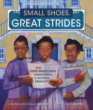 Title: Small Shoes, Great Strides: How Three Brave Girls Opened Doors to School Equality, Author: Vaunda Micheaux Nelson