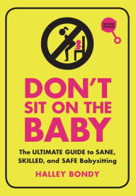 Title: Don't Sit On the Baby, 2nd Edition: The Ultimate Guide to Sane, Skilled, and Safe Babysitting, Author: Halley Bondy