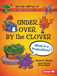 Title: Under, Over, By the Clover, 20th Anniversary Edition: What Is a Preposition?, Author: Brian P. Cleary