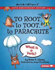 Title: To Root, to Toot, to Parachute, 20th Anniversary Edition: What Is a Verb?, Author: Brian P. Cleary