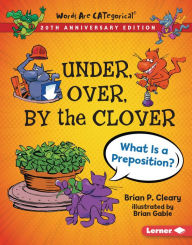 Title: Under, Over, By the Clover, 20th Anniversary Edition: What Is a Preposition?, Author: Brian P. Cleary