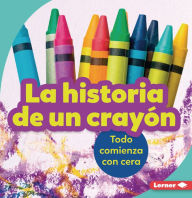 Title: La historia de un crayón (The Story of a Crayon): Todo comienza con cera (It Starts with Wax), Author: Robin Nelson